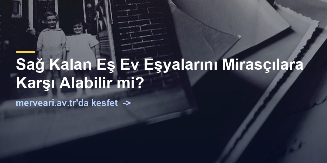 Sağ Kalan Eş Ev Eşyalarını Mirasçılara Karşı Alabilir mi? — merveari.av.tr