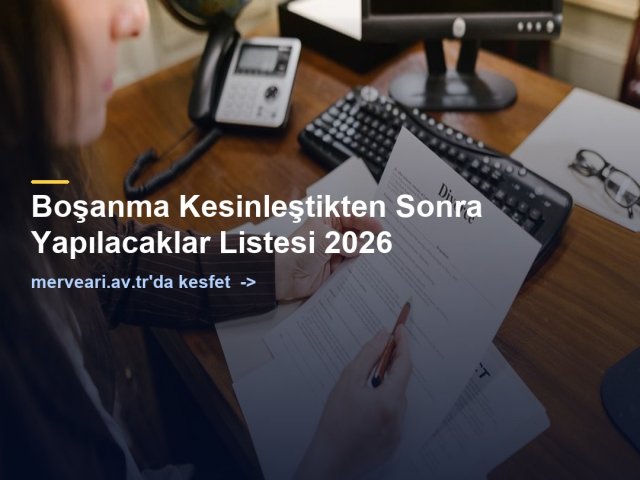 Boşanma Kesinleştikten Sonra Yapılacaklar Listesi 2026 — merveari.av.tr
