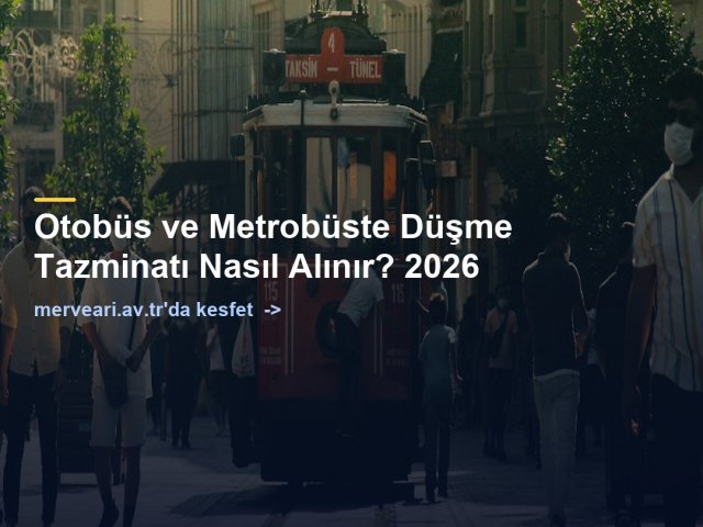 Otobüs ve Metrobüste Düşme Tazminatı Nasıl Alınır? 2026 — merveari.av.tr