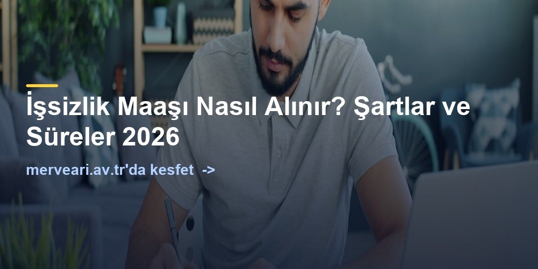 İşsizlik Maaşı Nasıl Alınır? Şartlar ve Süreler 2026 — merveari.av.tr