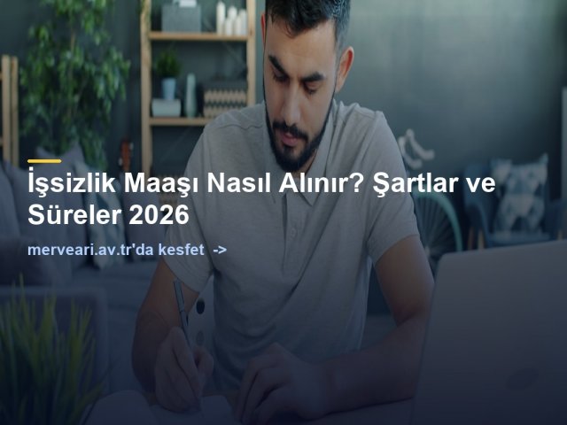 İşsizlik Maaşı Nasıl Alınır? Şartlar ve Süreler 2026 — merveari.av.tr