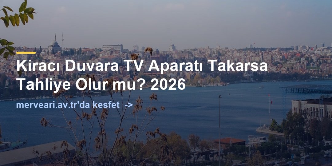Kiracı Duvara TV Aparatı Takarsa Tahliye Olur mu? 2026 — merveari.av.tr