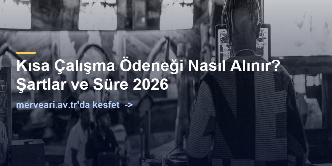 Kısa Çalışma Ödeneği Nasıl Alınır? Şartlar ve Süre 2026 — merveari.av.tr