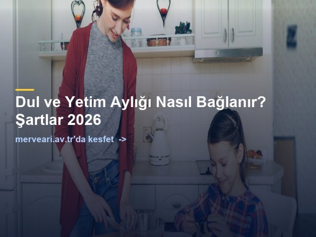 Dul ve Yetim Aylığı Nasıl Bağlanır? Şartlar 2026 — merveari.av.tr