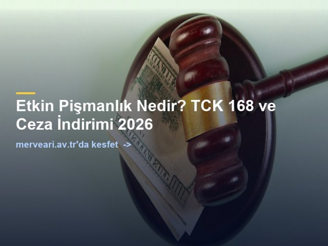 Etkin Pişmanlık Nedir? TCK 168 ve Ceza İndirimi 2026 — merveari.av.tr