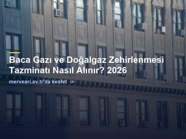 Baca Gazı ve Doğalgaz Zehirlenmesi Tazminatı Nasıl Alınır? 2026 — merveari.av.tr