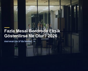 Fazla Mesai Bordroda Eksik Gösterilirse Ne Olur? 2026 — merveari.av.tr