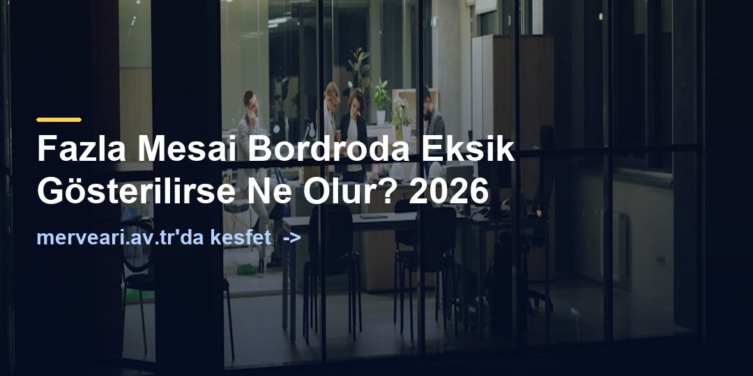 Fazla Mesai Bordroda Eksik Gösterilirse Ne Olur? 2026 — merveari.av.tr