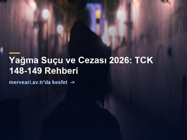 Yağma Suçu ve Cezası 2026: TCK 148-149 Rehberi — merveari.av.tr