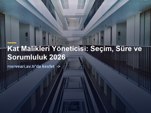 Kat Malikleri Yöneticisi: Seçim, Süre ve Sorumluluk 2026 — merveari.av.tr
