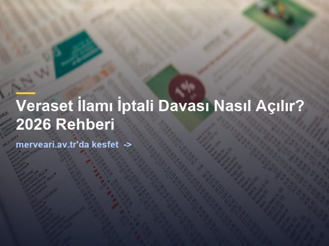 Veraset İlamı İptali Davası Nasıl Açılır? 2026 Rehberi — merveari.av.tr