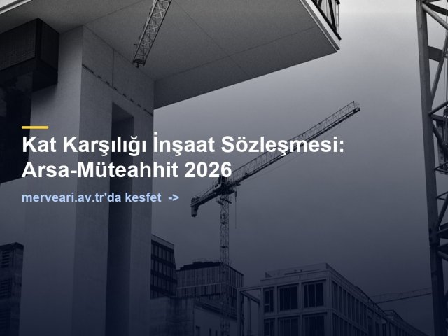 Kat Karşılığı İnşaat Sözleşmesi: Arsa-Müteahhit 2026 — merveari.av.tr