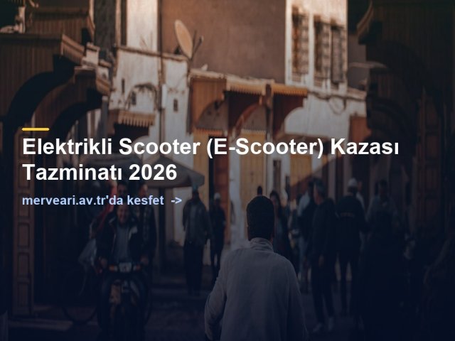 Elektrikli Scooter (E-Scooter) Kazası Tazminatı 2026 — merveari.av.tr