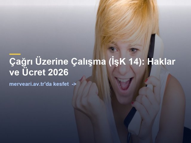 Çağrı Üzerine Çalışma (İşK 14): Haklar ve Ücret 2026 — merveari.av.tr