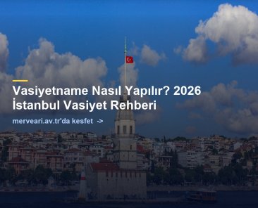Vasiyetname Nasıl Yapılır? 2026 İstanbul Vasiyet Rehberi — merveari.av.tr