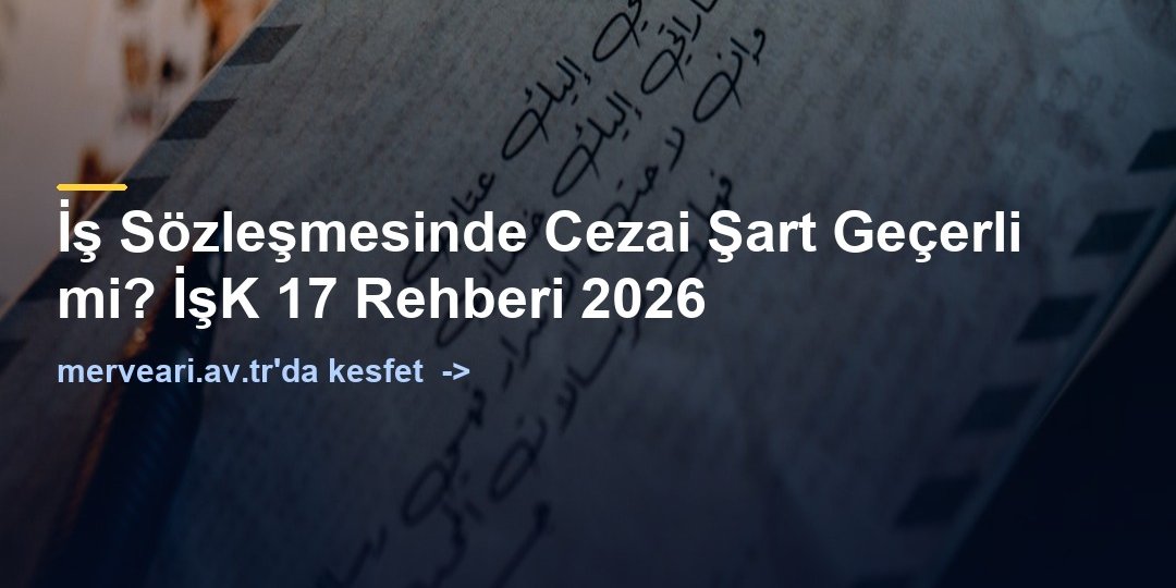 İş Sözleşmesinde Cezai Şart Geçerli mi? İşK 17 Rehberi 2026 — merveari.av.tr