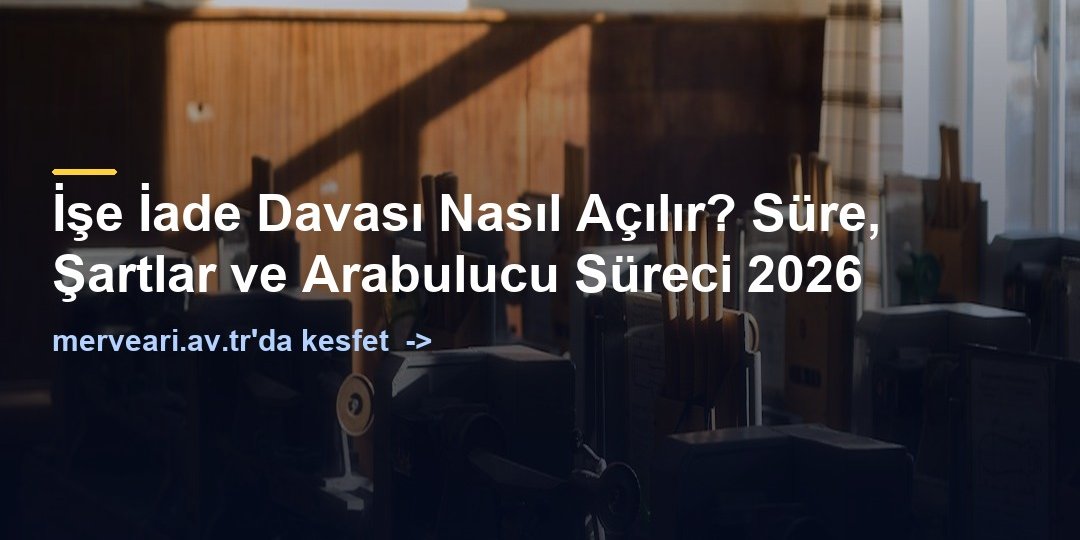 İşe İade Davası Nasıl Açılır? Süre, Şartlar ve Arabulucu Süreci 2026 — merveari.av.tr