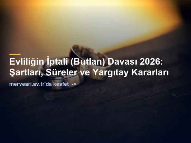 Evliliğin İptali (Butlan) Davası 2026: Şartları, Süreler ve Yargıtay Kararları — merveari.av.tr