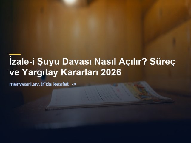 İzale-i Şuyu Davası Nasıl Açılır? Süreç ve Yargıtay Kararları 2026 — merveari.av.tr