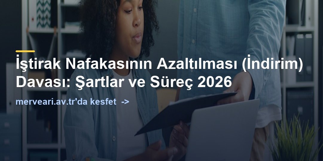 İştirak Nafakasının Azaltılması (İndirim) Davası: Şartlar ve Süreç 2026 — merveari.av.tr