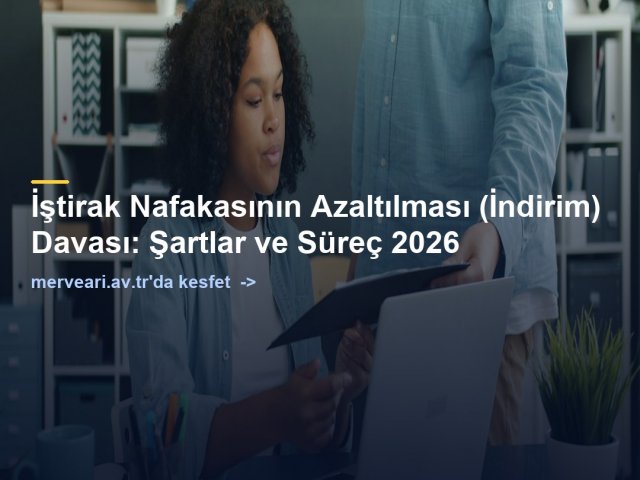 İştirak Nafakasının Azaltılması (İndirim) Davası: Şartlar ve Süreç 2026 — merveari.av.tr