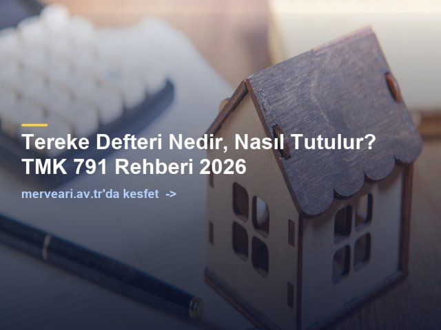 Tereke Defteri Nedir, Nasıl Tutulur? TMK 791 Rehberi 2026 — merveari.av.tr