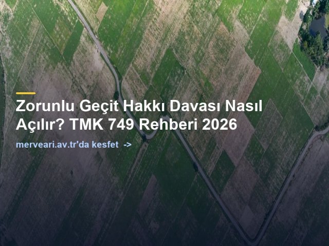 Zorunlu Geçit Hakkı Davası Nasıl Açılır? TMK 749 Rehberi 2026 — merveari.av.tr