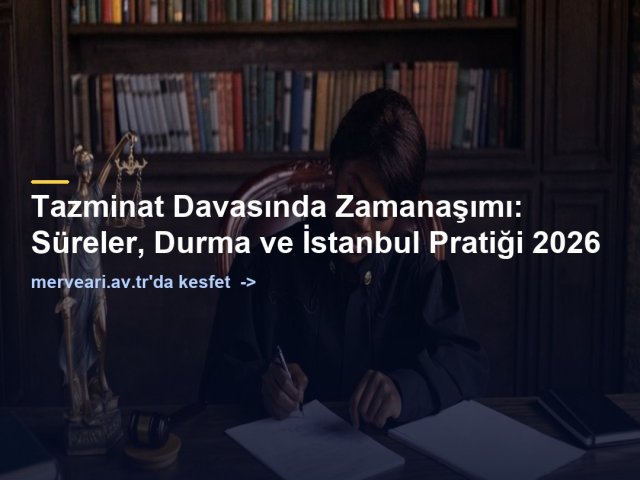Tazminat Davasında Zamanaşımı: Süreler, Durma ve İstanbul Pratiği 2026 — merveari.av.tr
