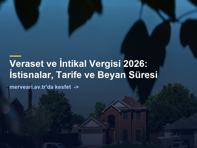 Veraset ve İntikal Vergisi 2026: İstisnalar, Tarife ve Beyan Süresi — merveari.av.tr