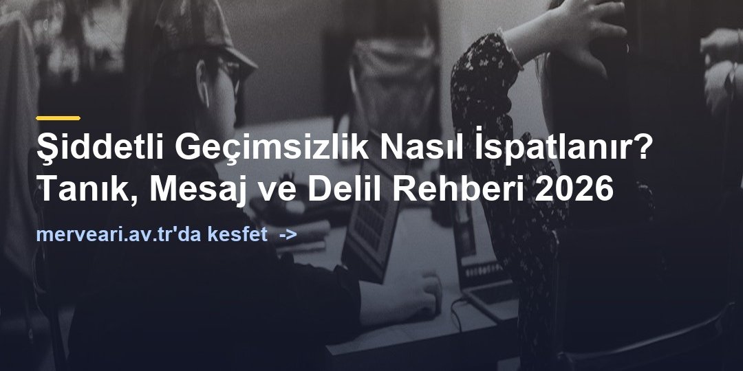 Şiddetli Geçimsizlik Nasıl İspatlanır? Tanık, Mesaj ve Delil Rehberi 2026 — merveari.av.tr