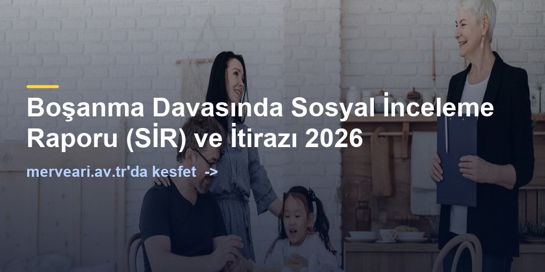 Boşanma Davasında Sosyal İnceleme Raporu (SİR) ve İtirazı 2026 — merveari.av.tr