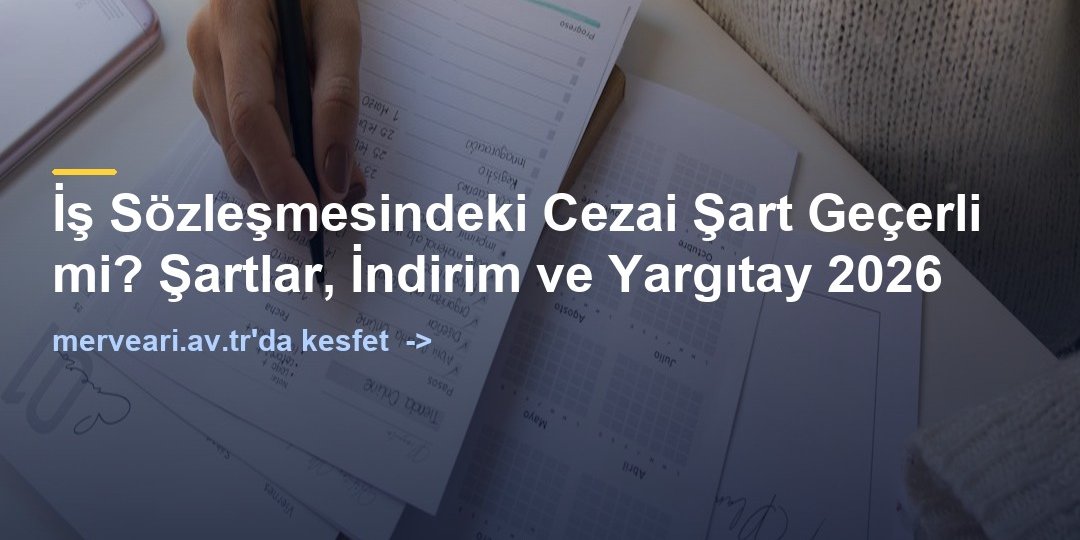 İş Sözleşmesindeki Cezai Şart Geçerli mi? Şartlar, İndirim ve Yargıtay 2026 — merveari.av.tr