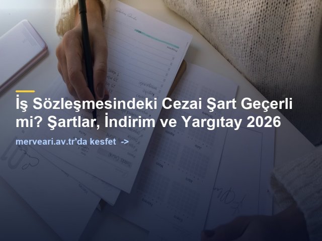 İş Sözleşmesindeki Cezai Şart Geçerli mi? Şartlar, İndirim ve Yargıtay 2026 — merveari.av.tr
