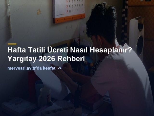 Hafta Tatili Ücreti Nasıl Hesaplanır? Yargıtay 2026 Rehberi — merveari.av.tr