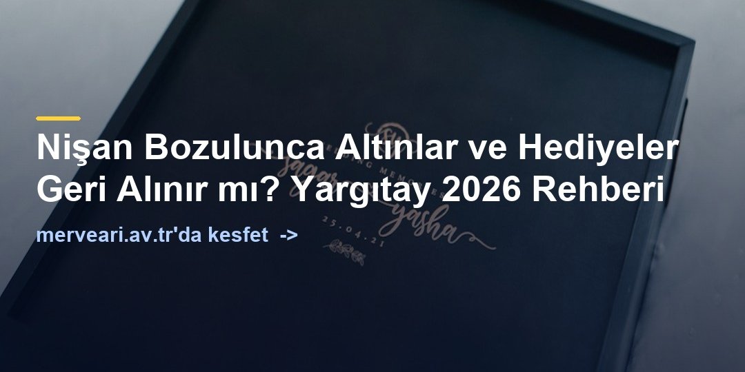 Nişan Bozulunca Altınlar ve Hediyeler Geri Alınır mı? Yargıtay 2026 Rehberi — merveari.av.tr