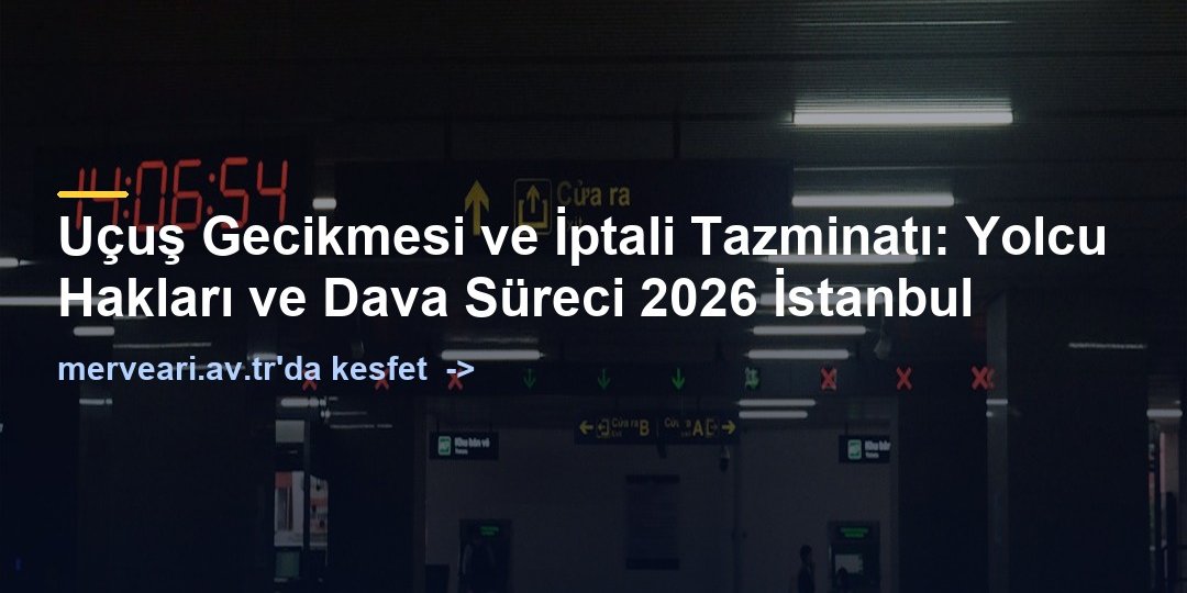 Uçuş Gecikmesi ve İptali Tazminatı: Yolcu Hakları ve Dava Süreci 2026 İstanbul — merveari.av.tr
