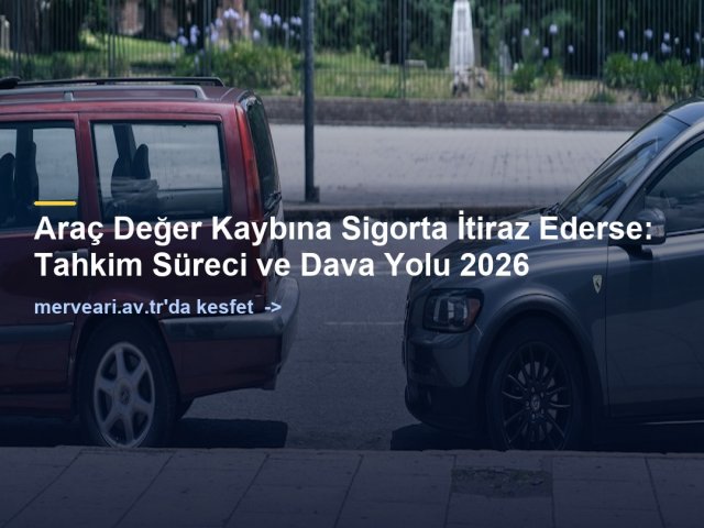 Araç Değer Kaybına Sigorta İtiraz Ederse: Tahkim Süreci ve Dava Yolu 2026 — merveari.av.tr