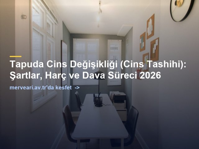 Tapuda Cins Değişikliği (Cins Tashihi): Şartlar, Harç ve Dava Süreci 2026 — merveari.av.tr