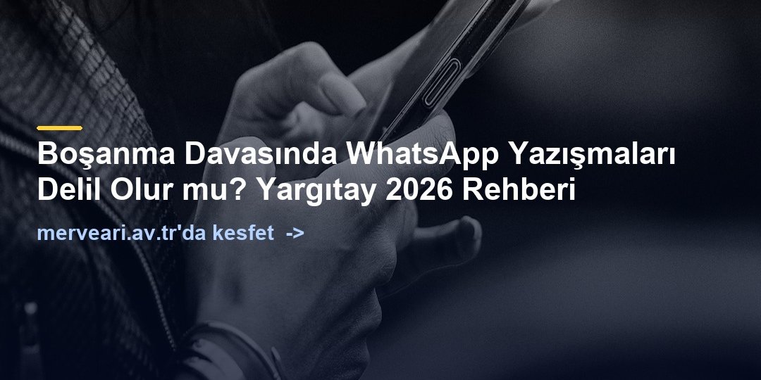 Boşanma Davasında WhatsApp Yazışmaları Delil Olur mu? Yargıtay 2026 Rehberi — merveari.av.tr
