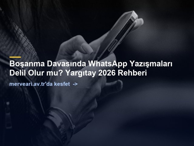 Boşanma Davasında WhatsApp Yazışmaları Delil Olur mu? Yargıtay 2026 Rehberi — merveari.av.tr