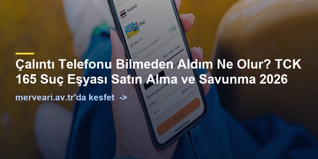 Çalıntı Telefonu Bilmeden Aldım Ne Olur? TCK 165 Suç Eşyası Satın Alma ve Savunma 2026 — merveari.av.tr