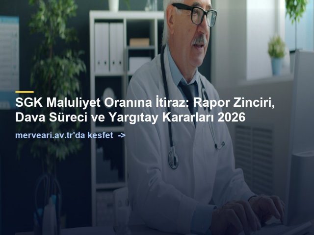 SGK Maluliyet Oranına İtiraz: Rapor Zinciri, Dava Süreci ve Yargıtay Kararları 2026 — merveari.av.tr