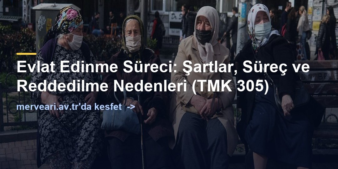 Evlat Edinme Süreci: Şartlar, Süreç ve Reddedilme Nedenleri (TMK 305) — merveari.av.tr
