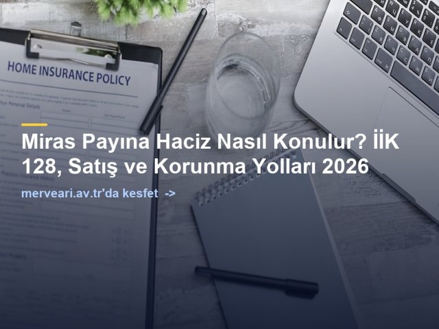 Miras Payına Haciz Nasıl Konulur? İİK 128, Satış ve Korunma Yolları 2026 — merveari.av.tr