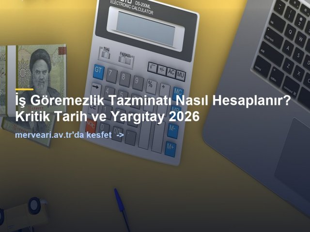 İş Göremezlik Tazminatı Nasıl Hesaplanır? Kritik Tarih ve Yargıtay 2026 — merveari.av.tr