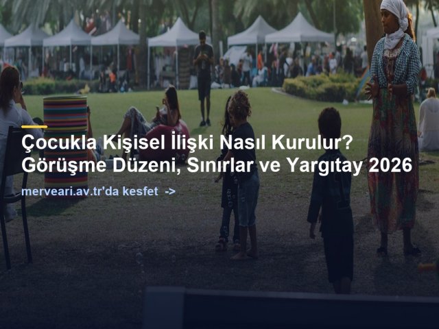 Çocukla Kişisel İlişki Nasıl Kurulur? Görüşme Düzeni, Sınırlar ve Yargıtay 2026 — merveari.av.tr