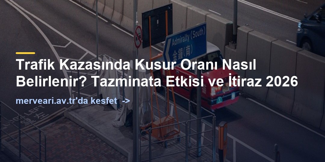 Trafik Kazasında Kusur Oranı Nasıl Belirlenir? Tazminata Etkisi ve İtiraz 2026 — merveari.av.tr