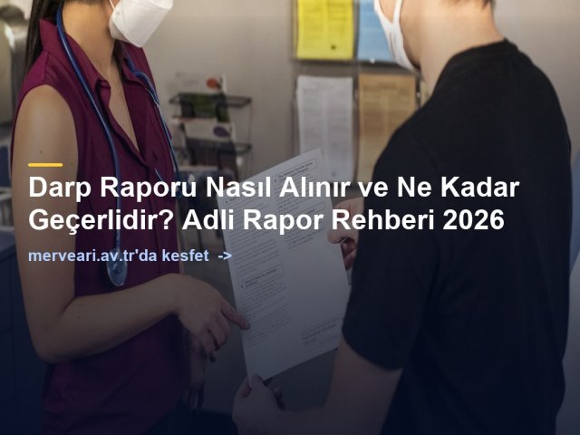 Darp Raporu Nasıl Alınır ve Ne Kadar Geçerlidir? Adli Rapor Rehberi 2026 — merveari.av.tr