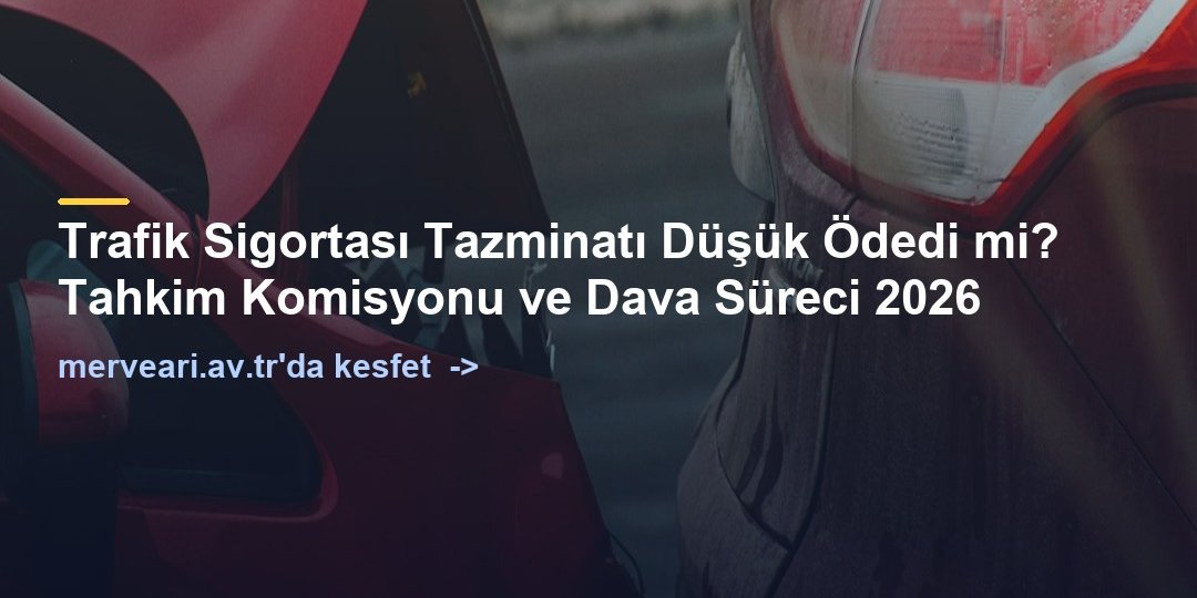 Trafik Sigortası Tazminatı Düşük Ödedi mi? Tahkim Komisyonu ve Dava Süreci 2026 — merveari.av.tr