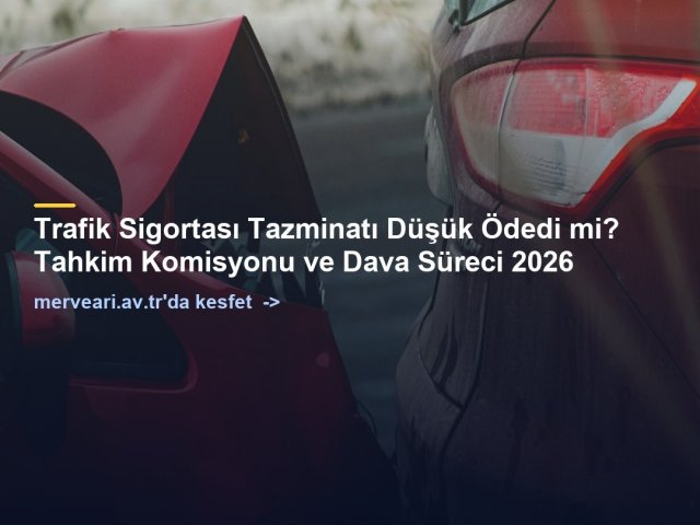 Trafik Sigortası Tazminatı Düşük Ödedi mi? Tahkim Komisyonu ve Dava Süreci 2026 — merveari.av.tr
